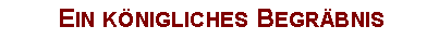 Textfeld: Ein k�nigliches Begr�bnis