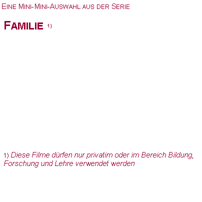 Textfeld: Eine Mini-Mini-Auswahl aus der SerieFamilie 1)1) Diese Filme d�rfen nur privatim oder im Bereich Bildung, Forschung und Lehre verwendet werden