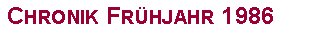 Textfeld: Chronik Fr�hjahr 1986