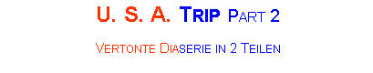 Textfeld: U. S. A. Trip Part 2Vertonte Diaserie in 2 Teilen