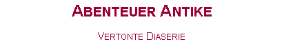 Textfeld: Abenteuer AntikeVertonte Diaserie