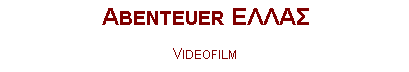 Textfeld: Abenteuer ΕΛΛΑΣ Videofilm