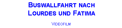 Textfeld: Buswallfahrt nach Lourdes und FatimaVideofilm